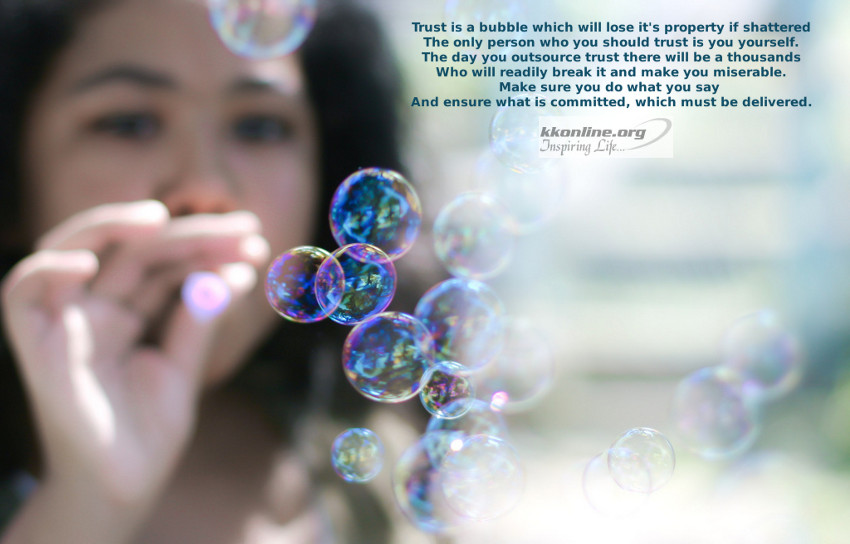 Trust is a bubble which will lose it's property if shattered.