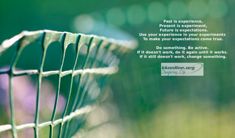 Past is experience, Present is experiment, Future is experiment.